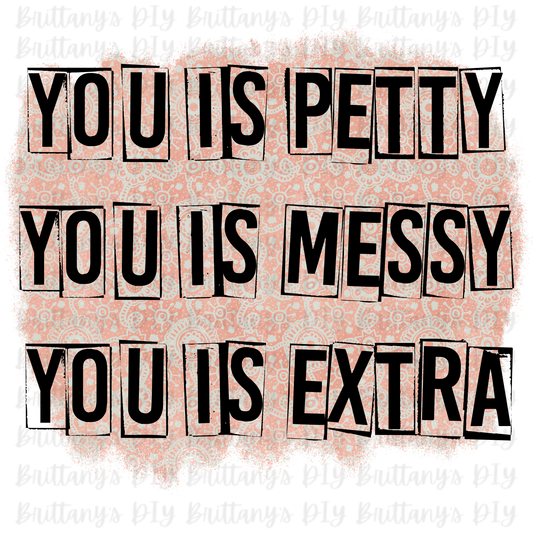 You is Petty, Messy, Extra Sublimation Print
