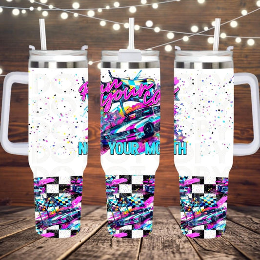 Run Your Car Not Your Mouth 40oz Tumbler Sub Print
