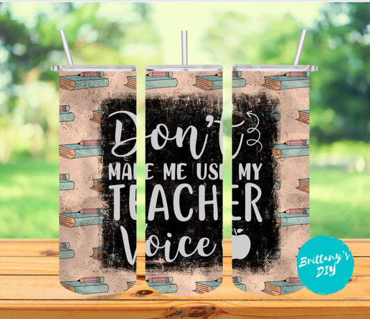 Don’t Make me Use my Teacher Voice Tumbler