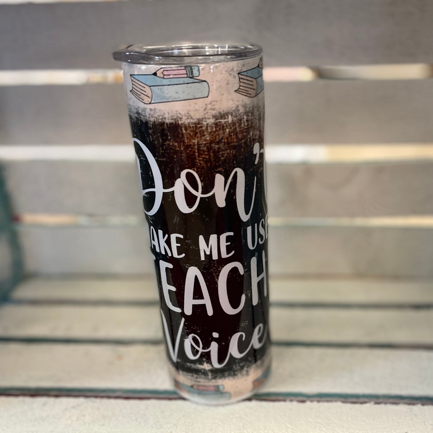 Don’t Make me Use my Teacher Voice Tumbler